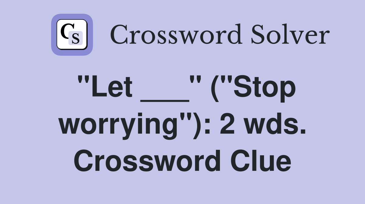 "Let ___" ("Stop worrying"): 2 wds. Crossword Clue