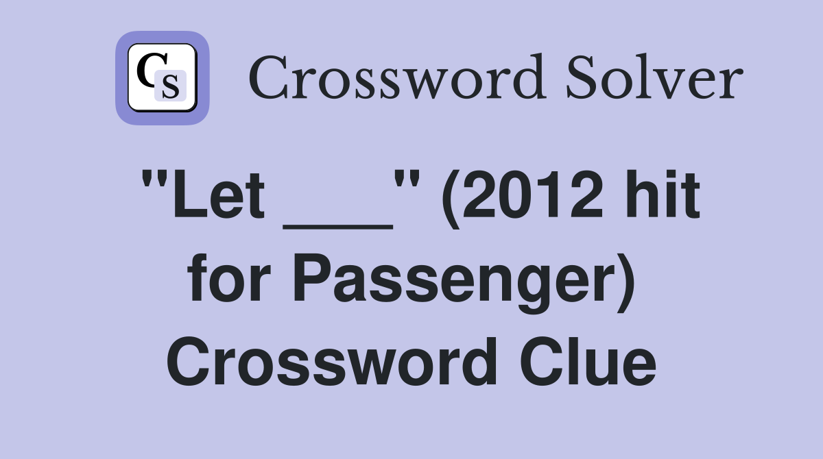 "Let ___" (2012 hit for Passenger) Crossword Clue