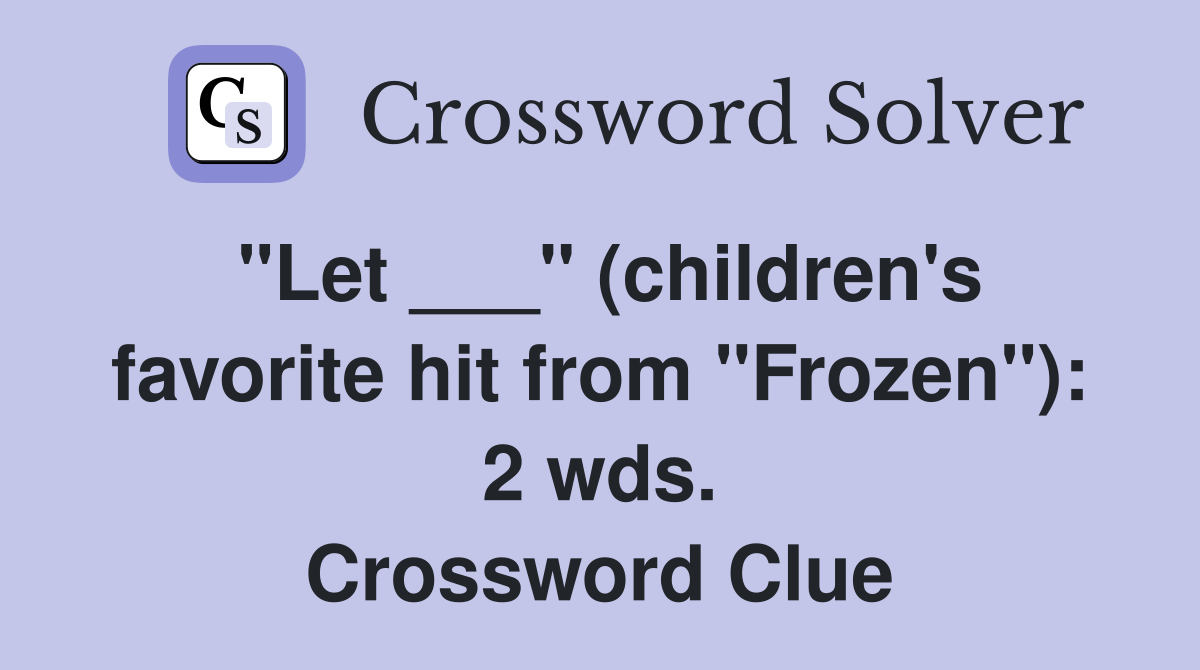 "Let ___" (children's favorite hit from "Frozen"): 2 wds. Crossword Clue