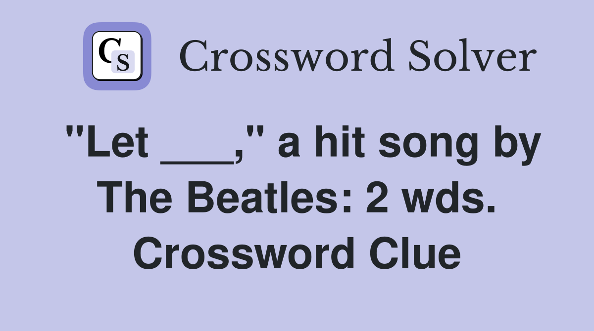 "Let ___," a hit song by The Beatles: 2 wds. Crossword Clue