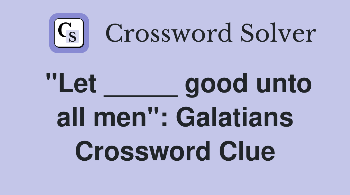 "Let _____ good unto all men": Galatians Crossword Clue
