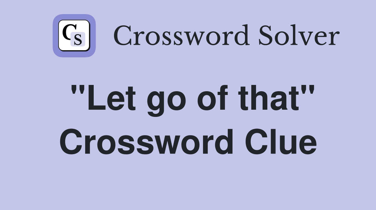 "Let go of that" Crossword Clue