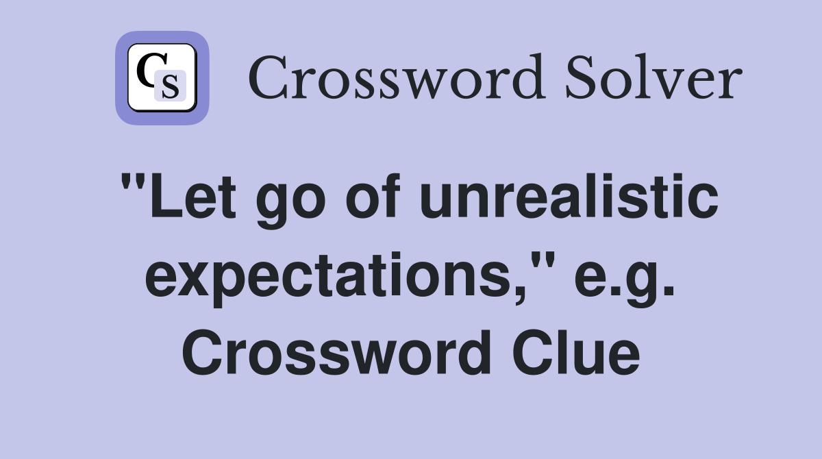 "Let go of unrealistic expectations," e.g. Crossword Clue