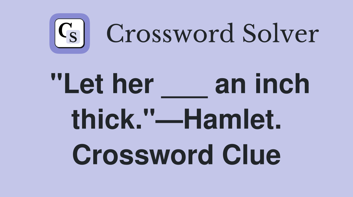 "Let her ___ an inch thick."—Hamlet. Crossword Clue