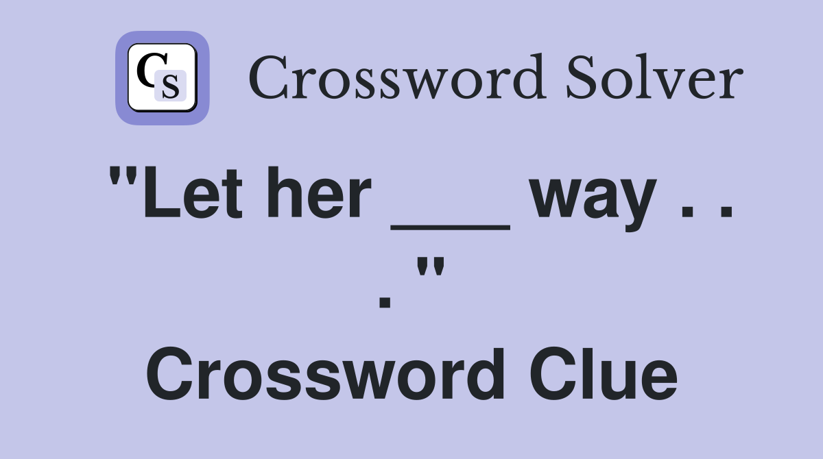 "Let her ___ way . . . " Crossword Clue