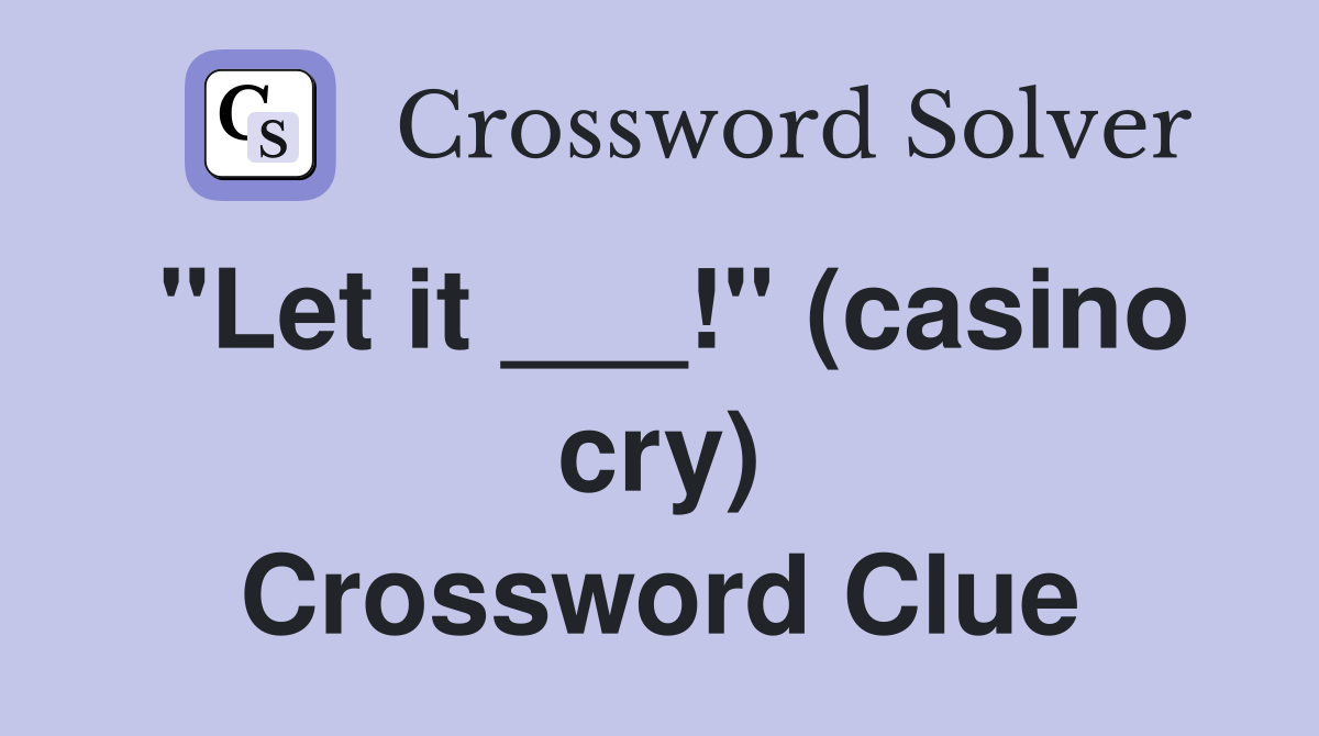 "Let it ___!" (casino cry) Crossword Clue