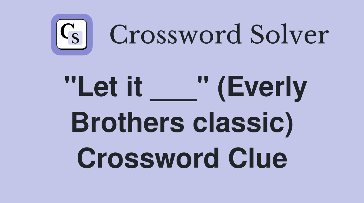 "Let it ___" (Everly Brothers classic) Crossword Clue