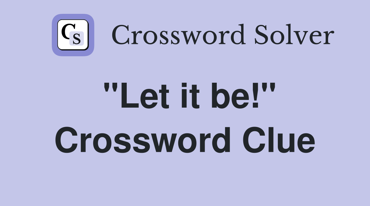 "Let it be!" Crossword Clue