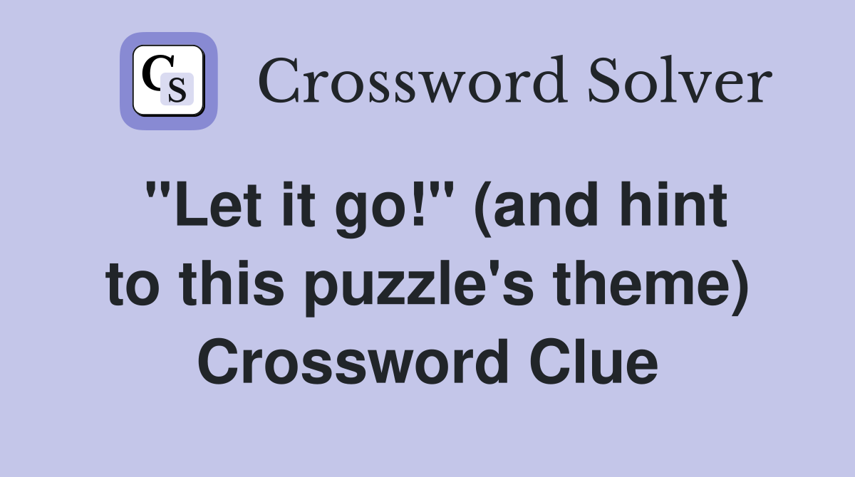 "Let it go!" (and hint to this puzzle's theme) Crossword Clue