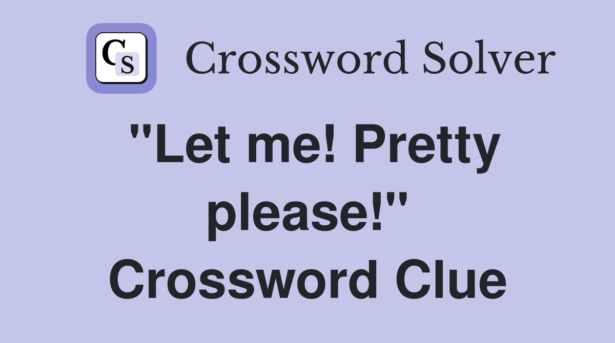 "Let me! Pretty please!" Crossword Clue