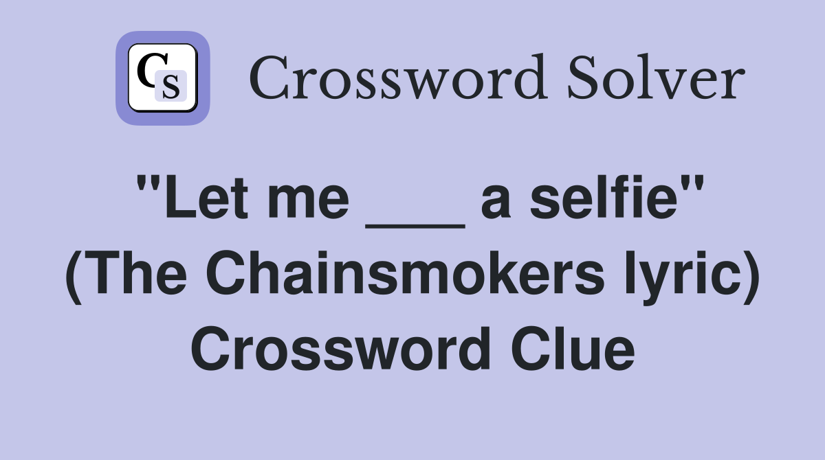 "Let me ___ a selfie" (The Chainsmokers lyric) Crossword Clue