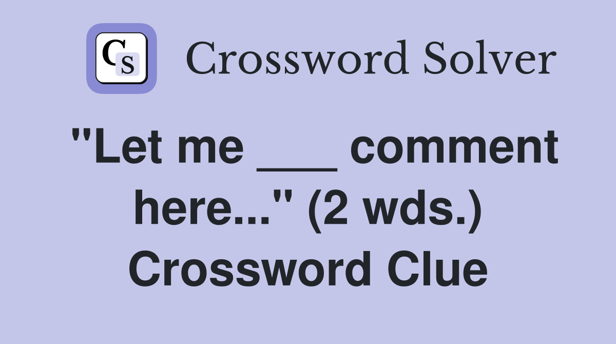 "Let me ___ comment here..." (2 wds.) Crossword Clue