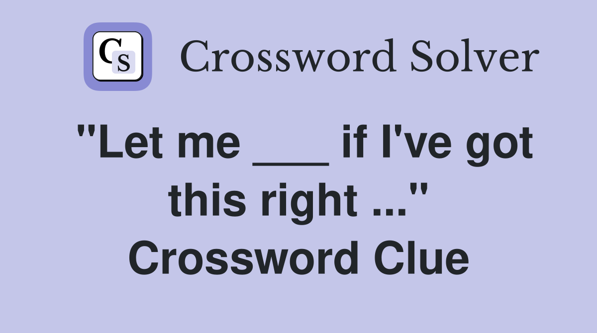 "Let me ___ if I've got this right ..." Crossword Clue