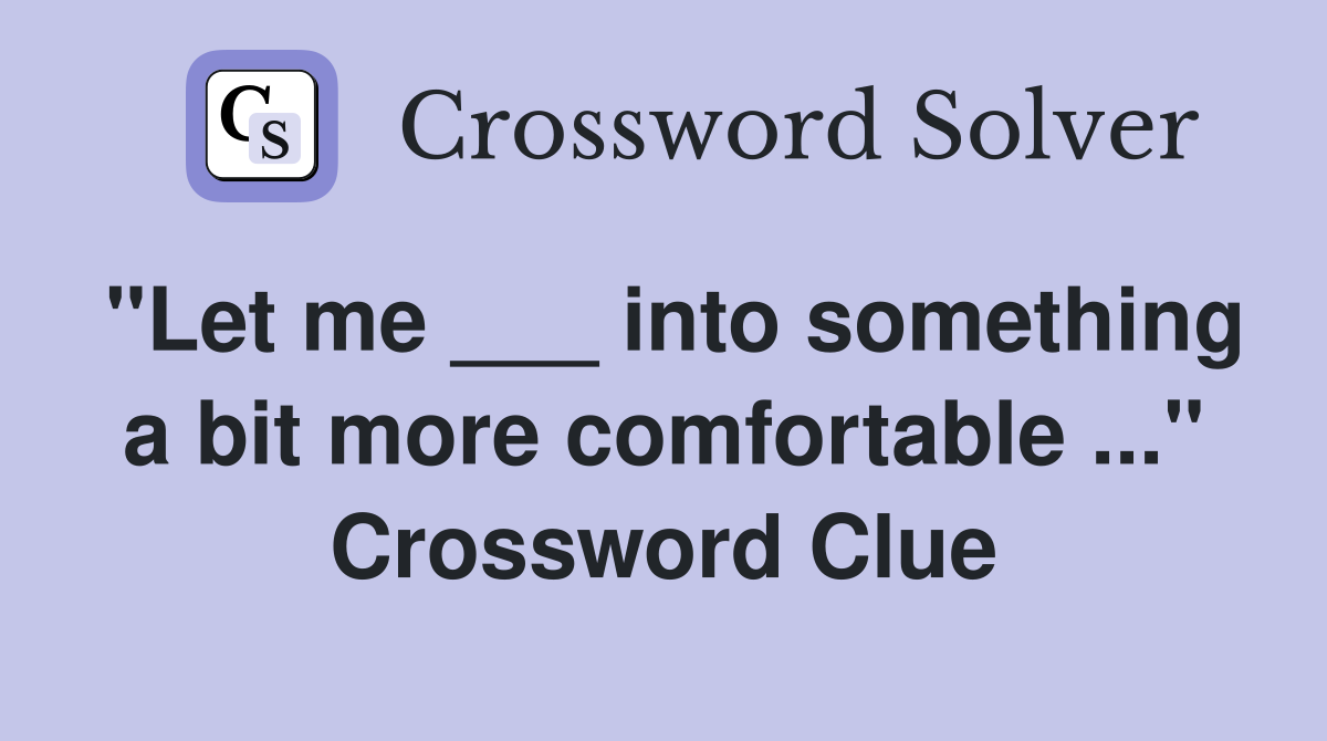 "Let me ___ into something a bit more comfortable ..." Crossword Clue