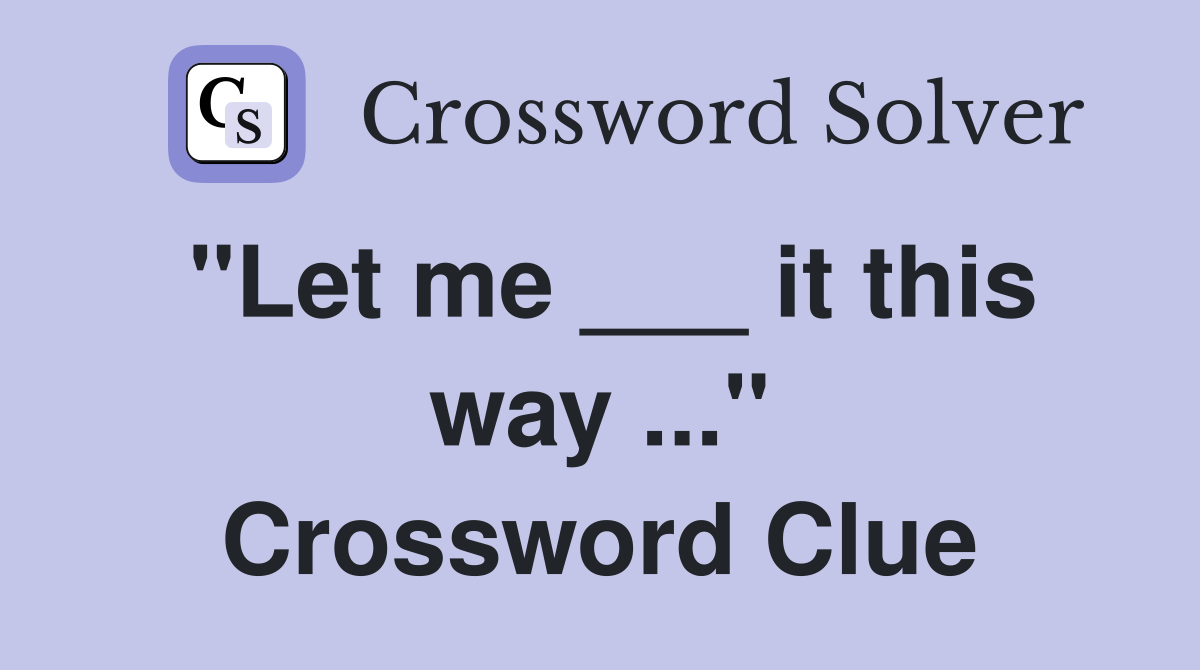 "Let me ___ it this way ..." Crossword Clue