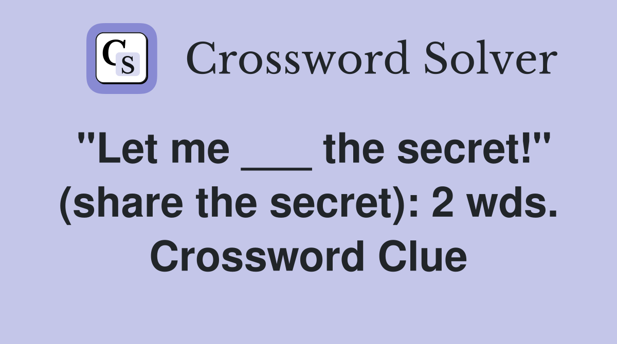 "Let me ___ the secret!" (share the secret): 2 wds. Crossword Clue
