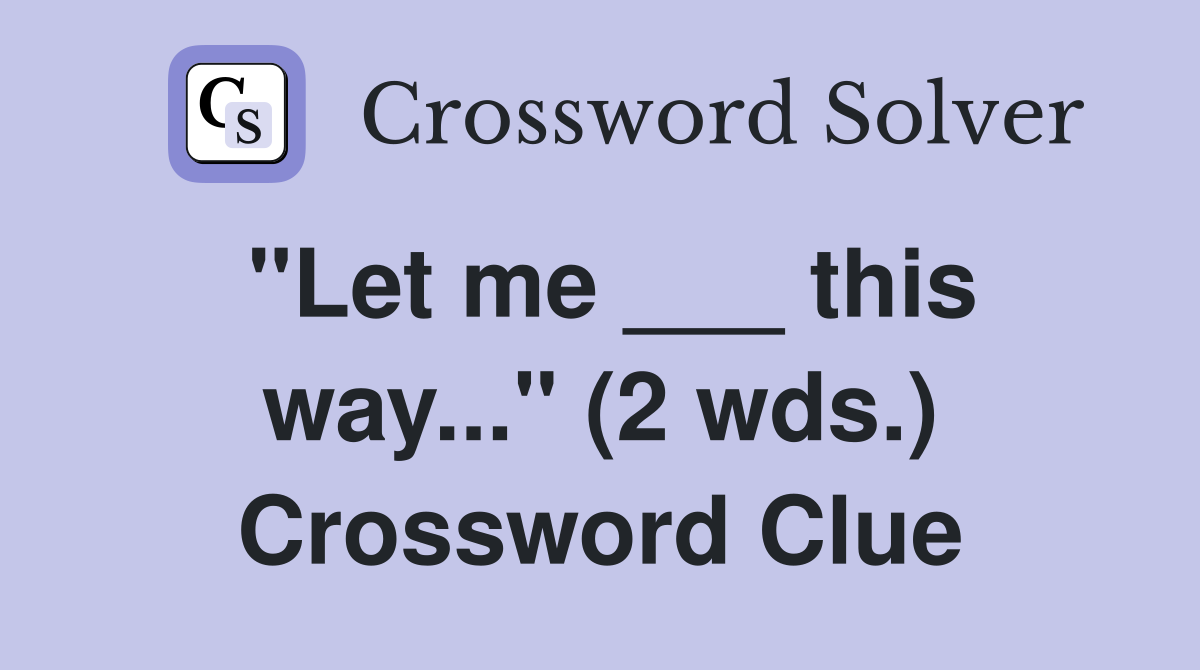 "Let me ___ this way..." (2 wds.) Crossword Clue