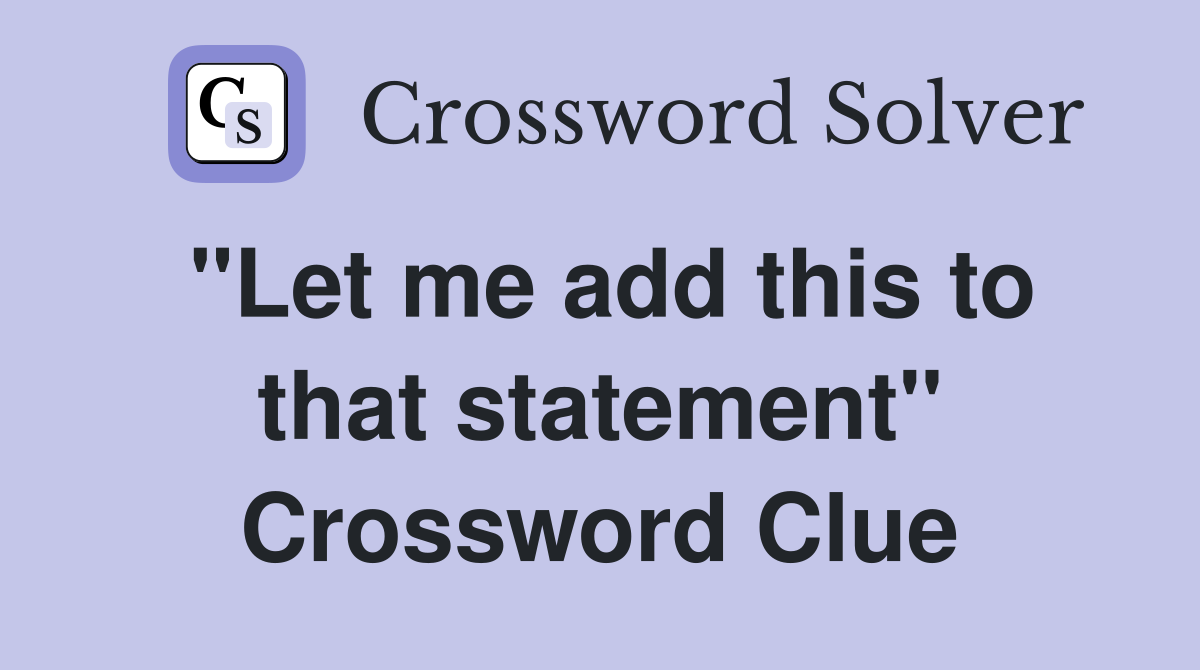 "Let me add this to that statement" Crossword Clue