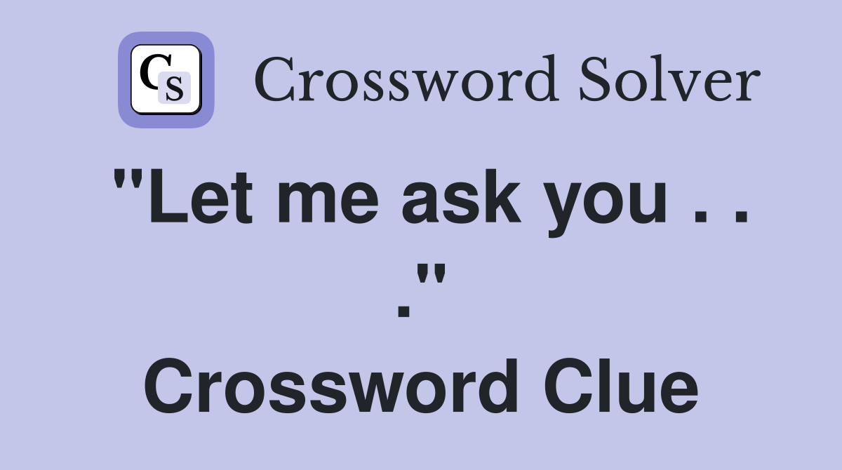 "Let me ask you . . ." Crossword Clue
