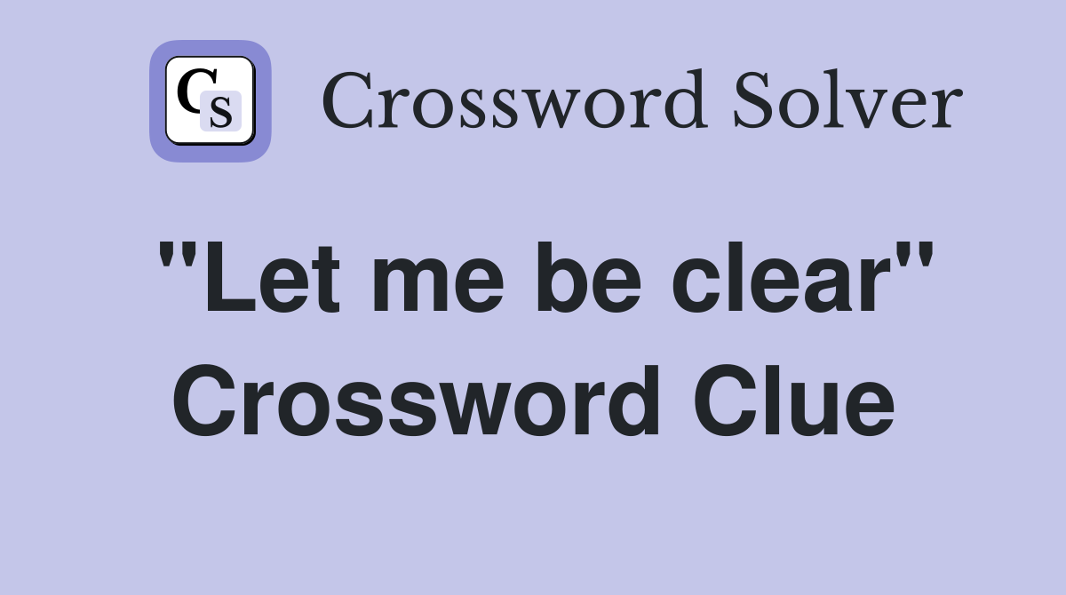 "Let me be clear" Crossword Clue