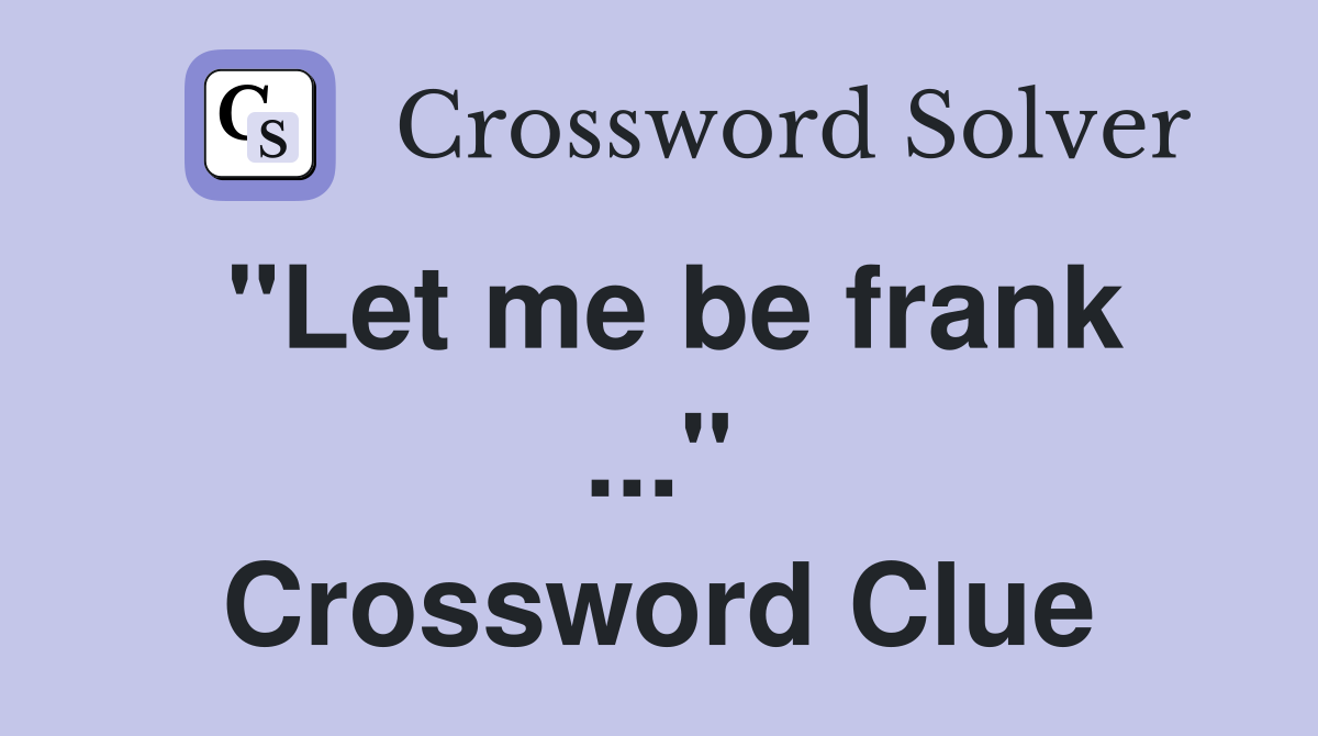 "Let me be frank ..." Crossword Clue