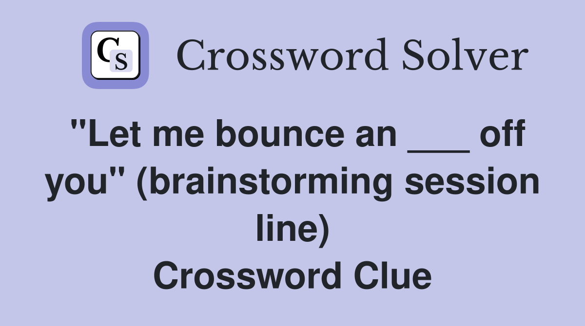"Let me bounce an ___ off you" (brainstorming session line) Crossword Clue