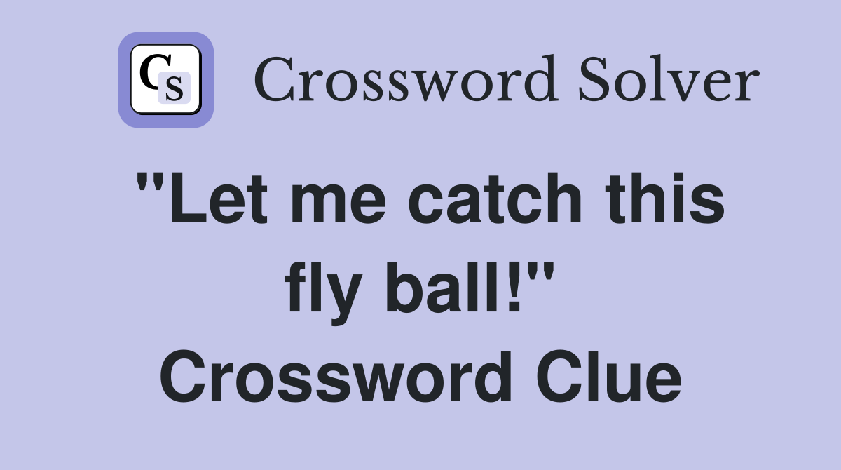 "Let me catch this fly ball!" Crossword Clue