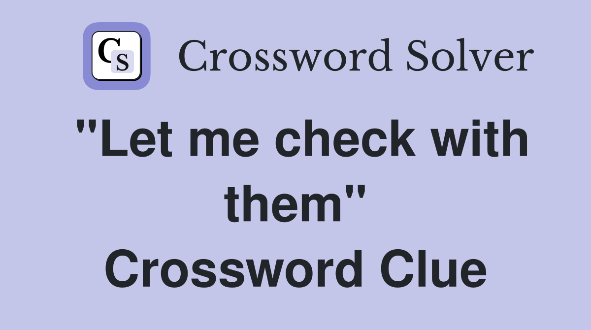 "Let me check with them" Crossword Clue