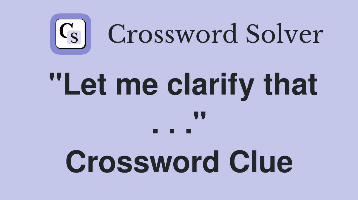 "Let me clarify that . . ." Crossword Clue