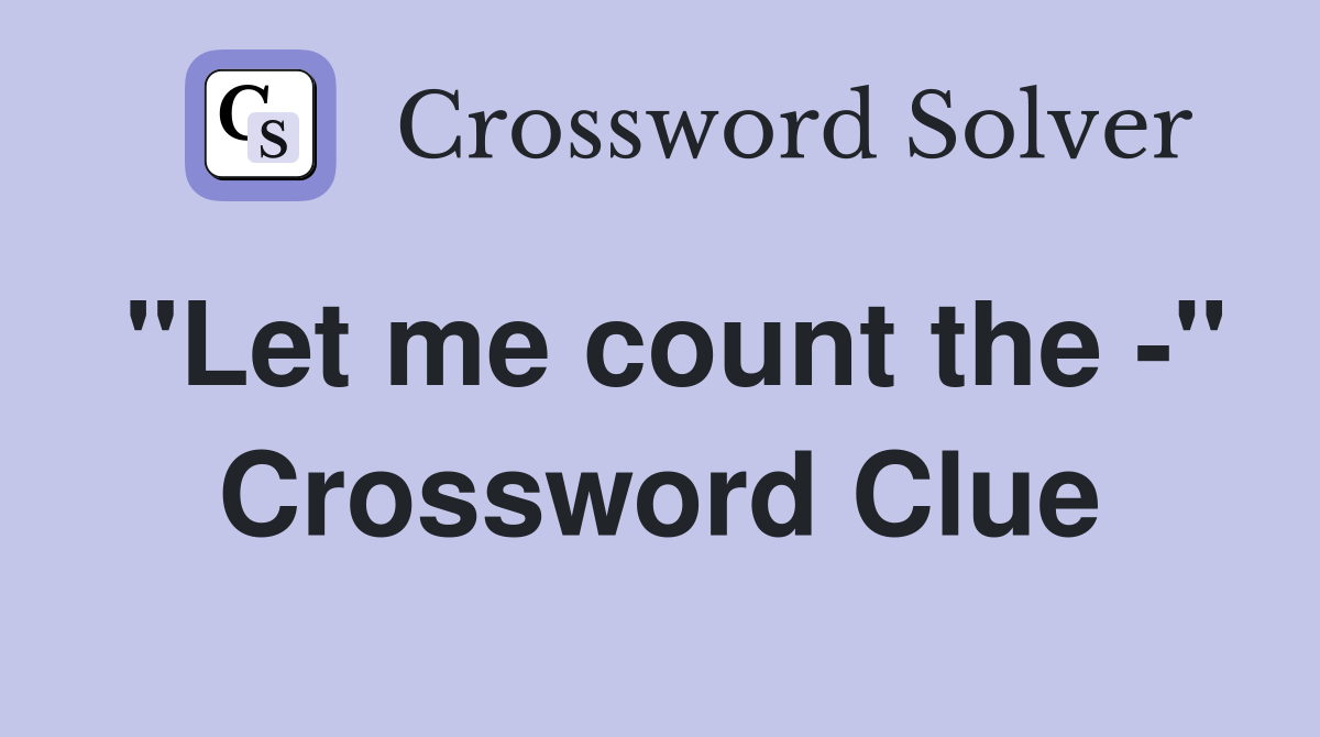 "Let me count the -" Crossword Clue