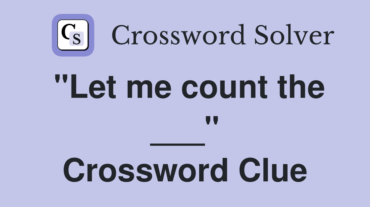 "Let me count the ___" Crossword Clue