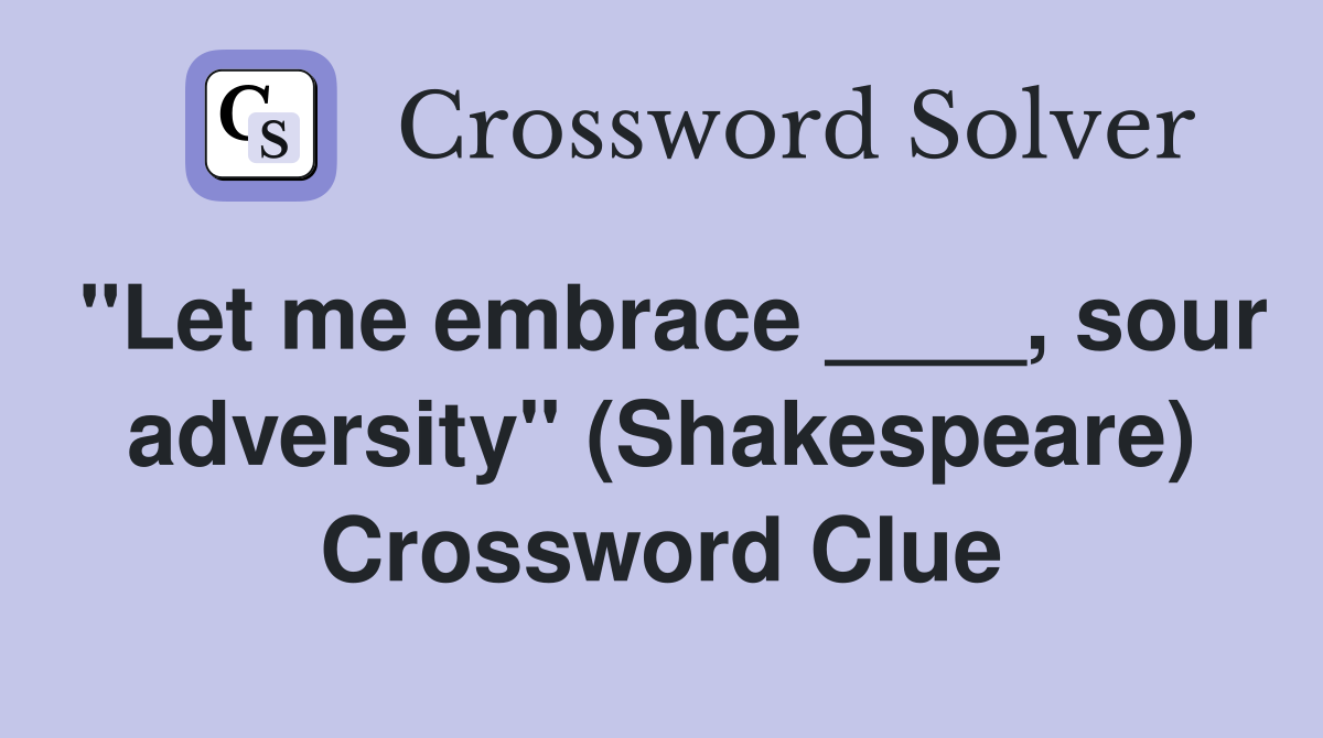 "Let me embrace ____, sour adversity" (Shakespeare) Crossword Clue