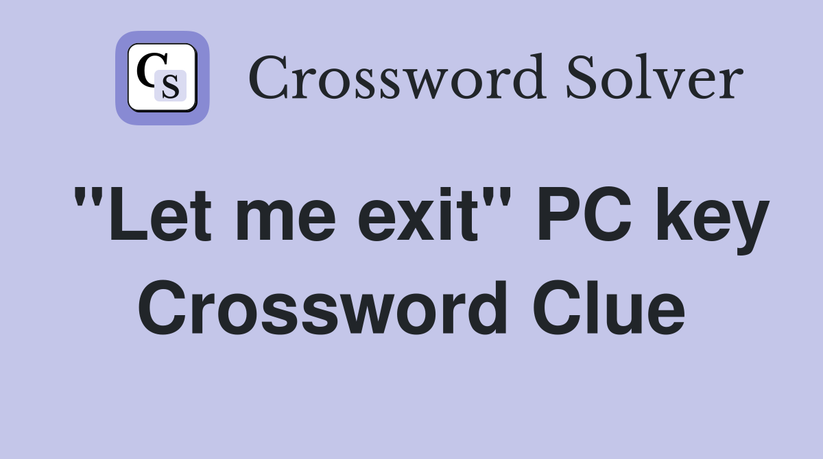 "Let me exit" PC key Crossword Clue