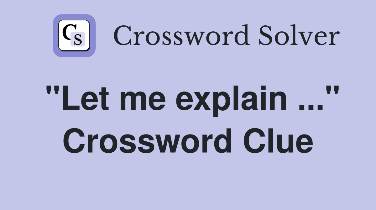 "Let me explain ..." Crossword Clue