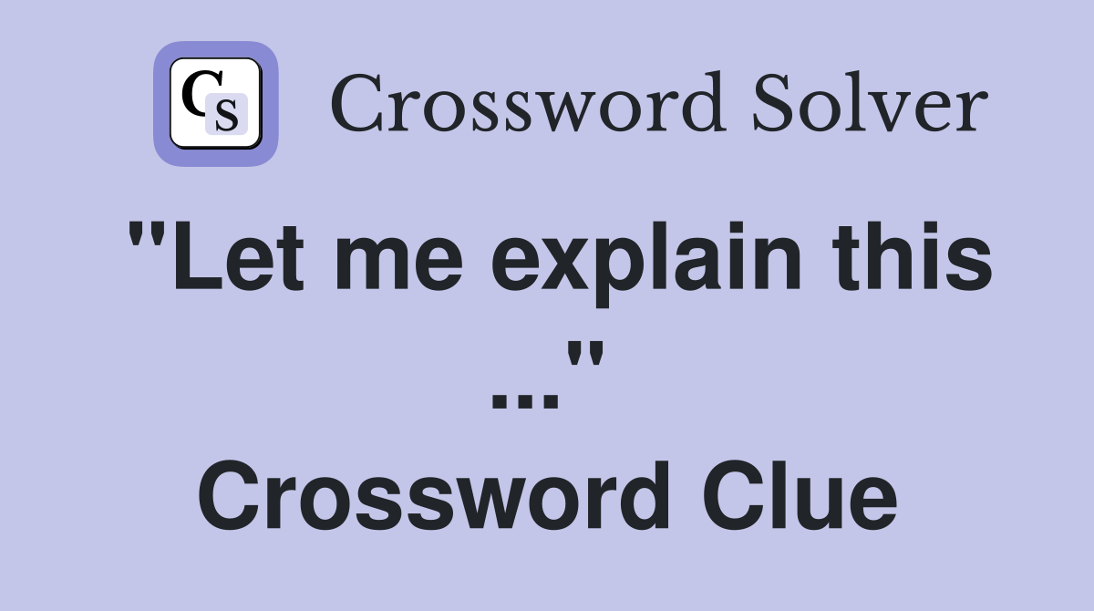 "Let me explain this ..." Crossword Clue