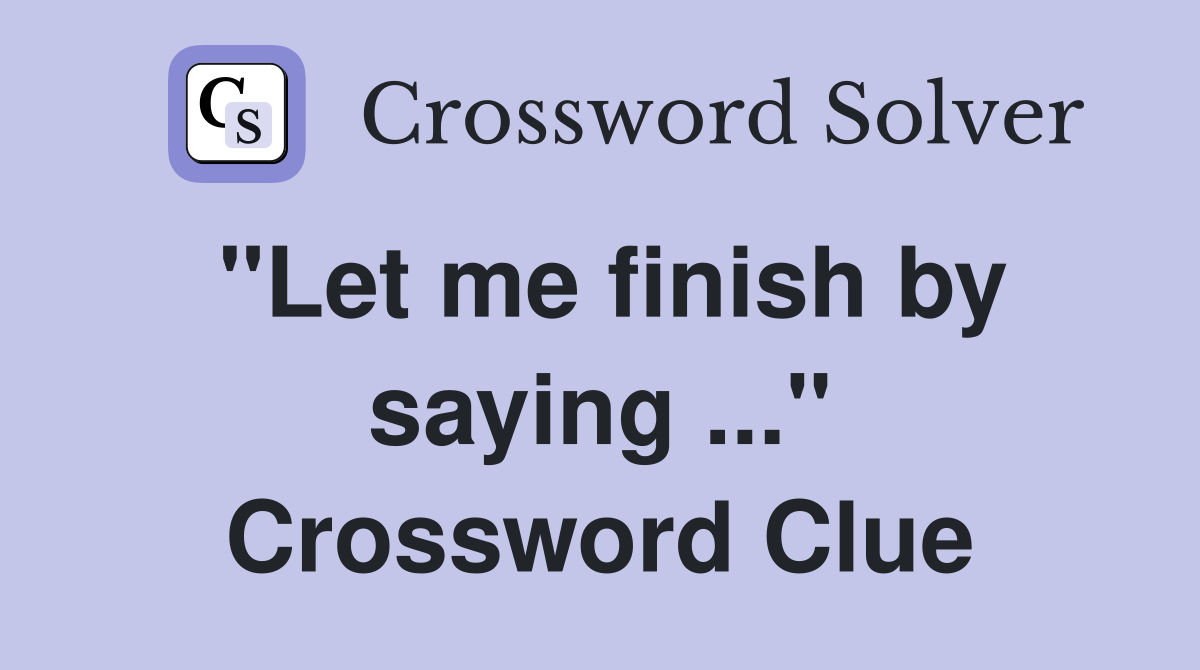 "Let me finish by saying ..." Crossword Clue
