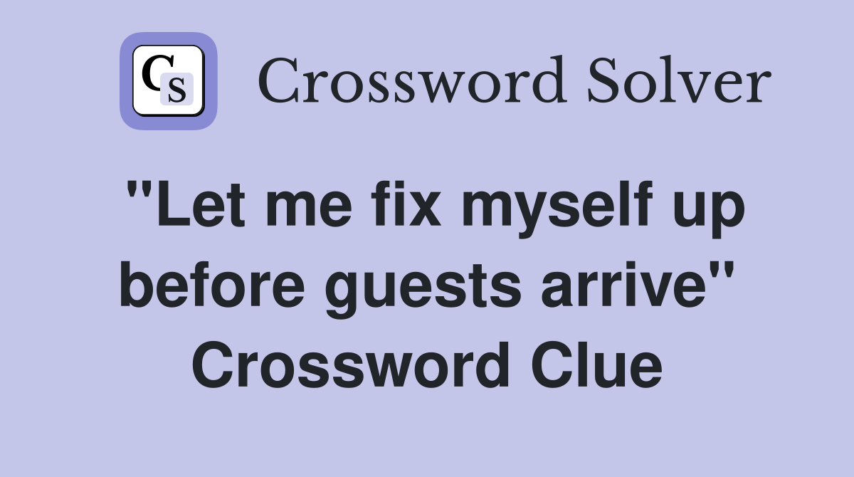"Let me fix myself up before guests arrive" Crossword Clue