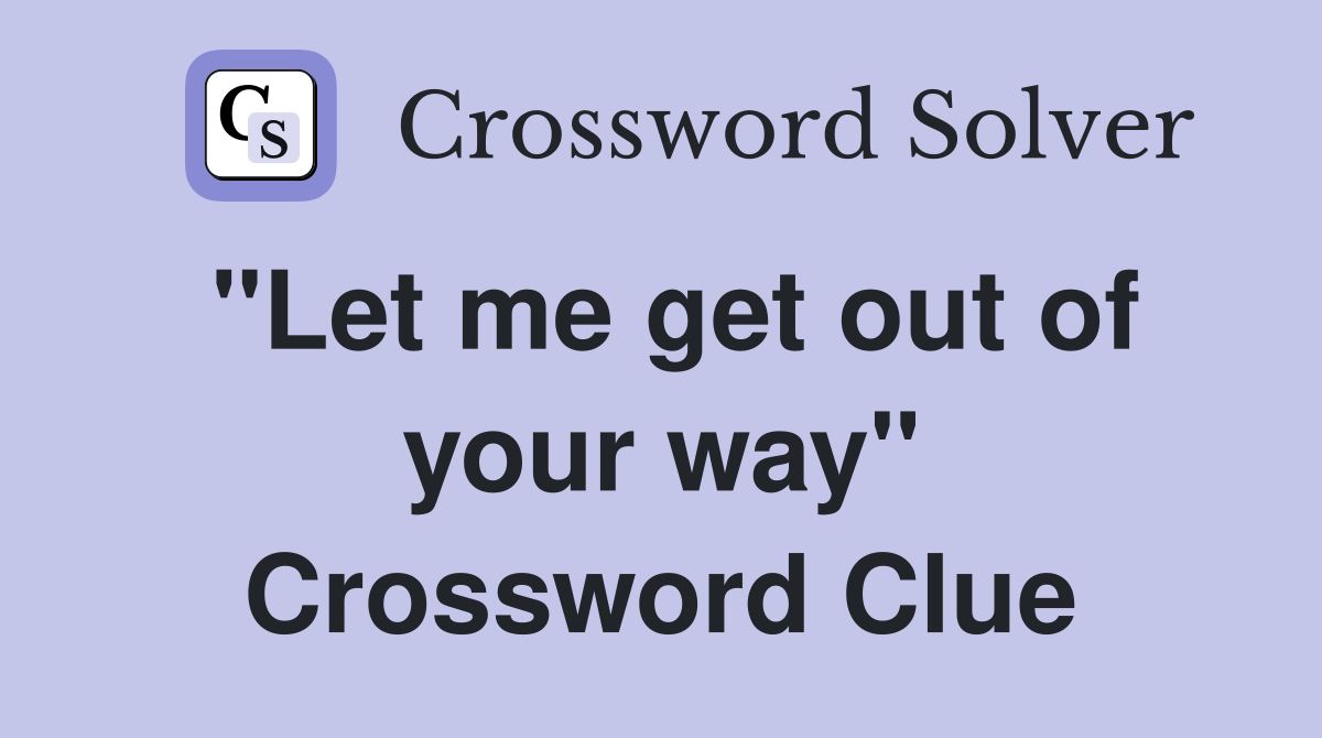 "Let me get out of your way" Crossword Clue