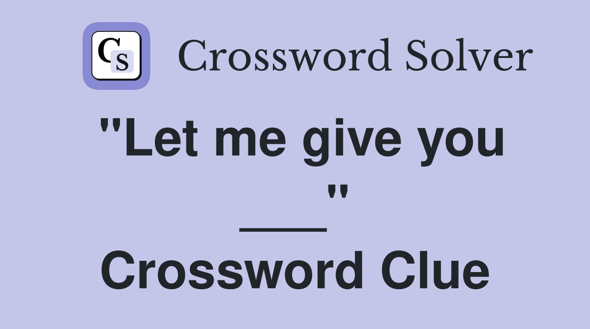 "Let me give you ___" Crossword Clue