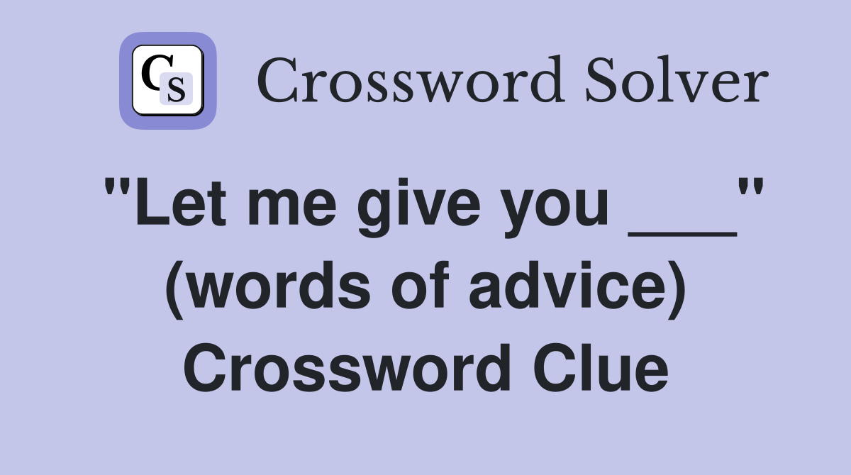 "Let me give you ___" (words of advice) Crossword Clue