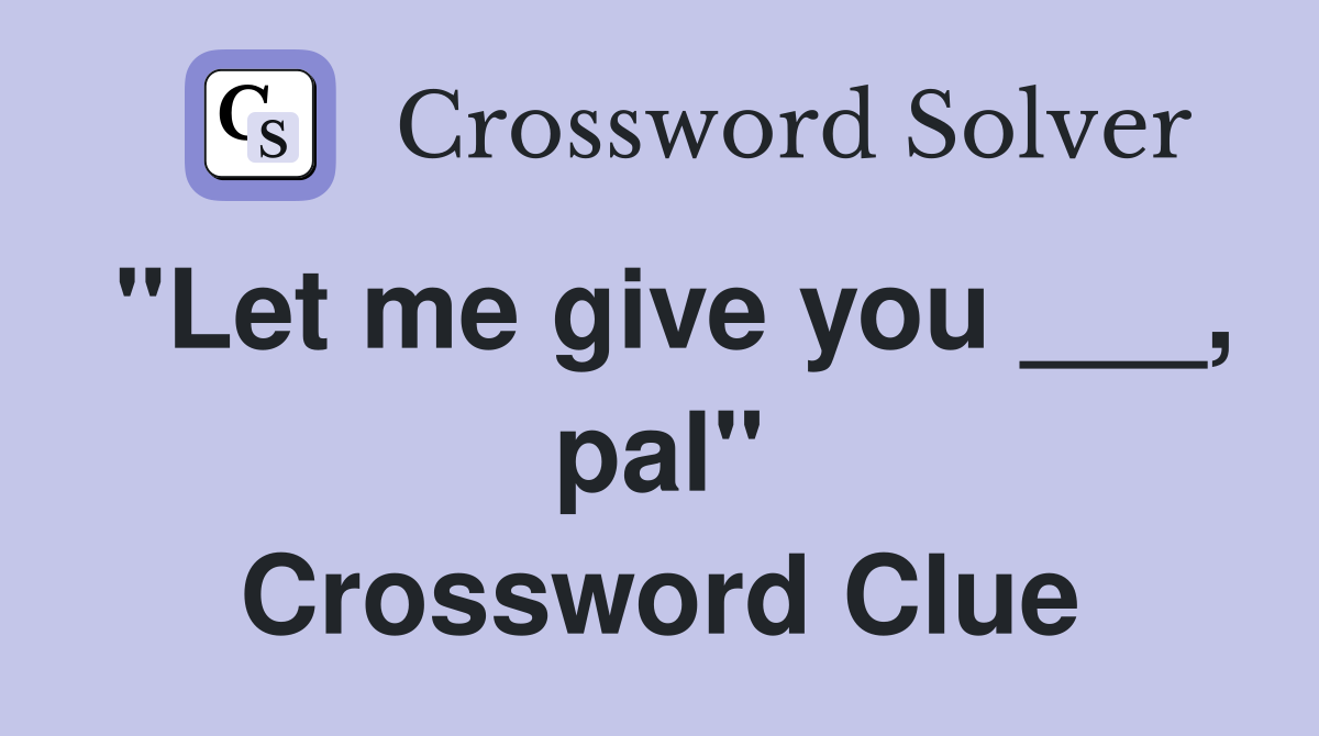 "Let me give you ___, pal" Crossword Clue