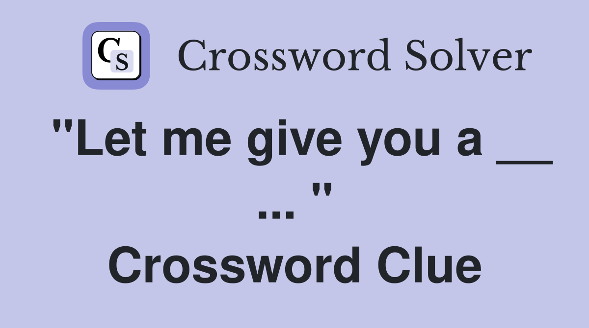 "Let me give you a __ ... " Crossword Clue