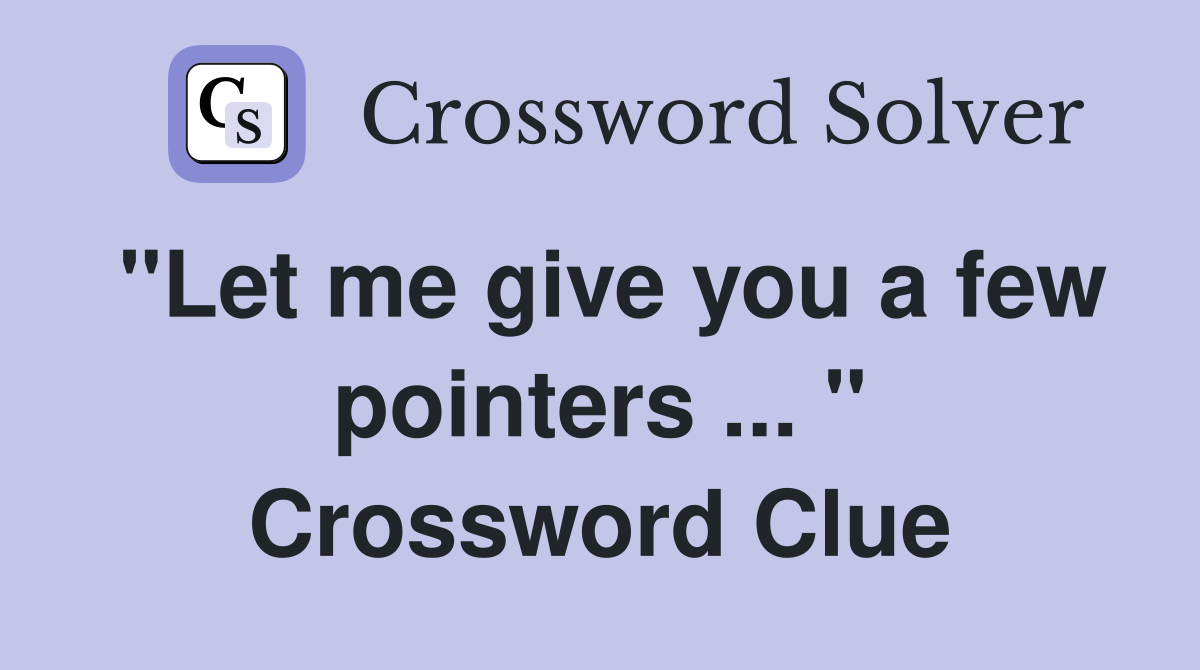 "Let me give you a few pointers ... " Crossword Clue