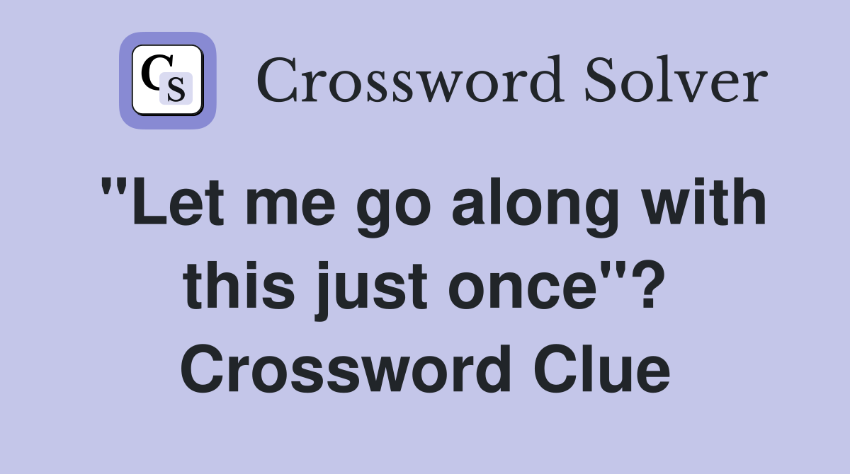 "Let me go along with this just once"? Crossword Clue