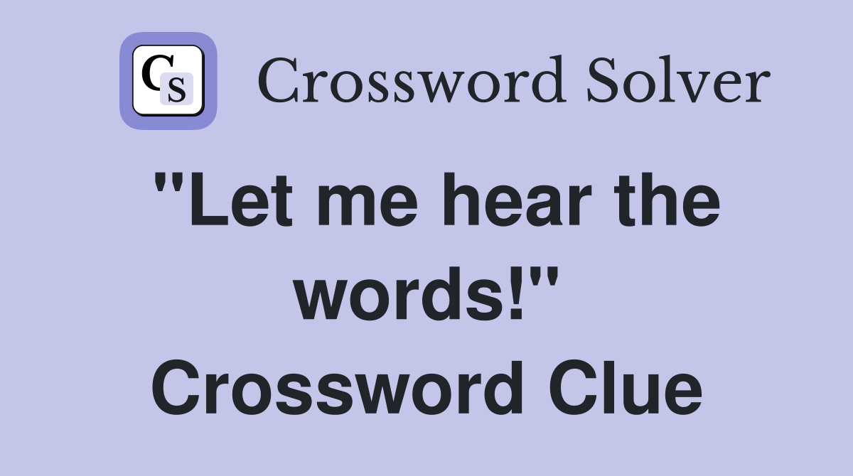 "Let me hear the words!" Crossword Clue