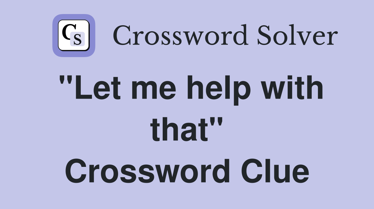 "Let me help with that" Crossword Clue