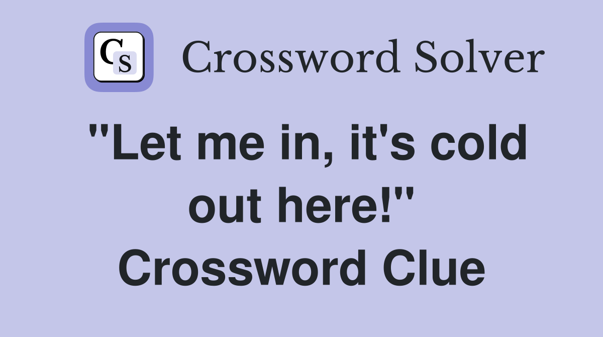"Let me in, it's cold out here!" Crossword Clue
