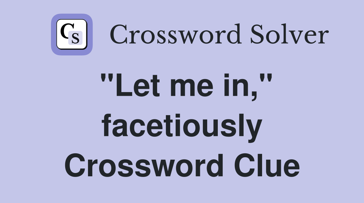 "Let me in," facetiously Crossword Clue
