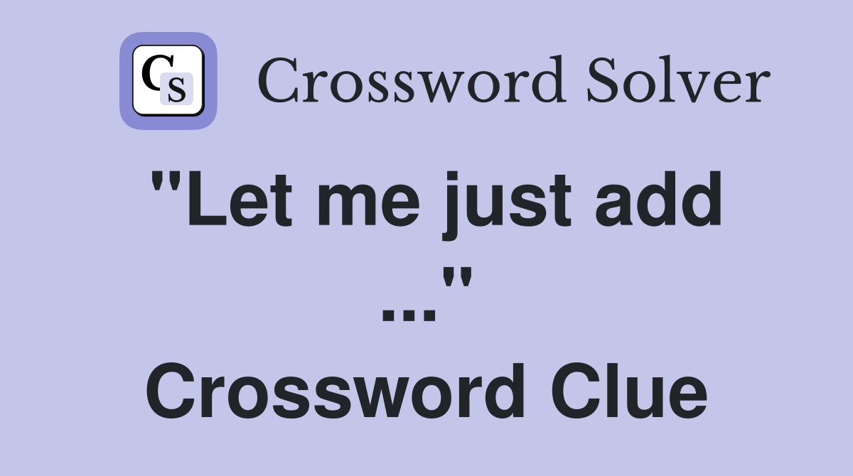 "Let me just add ..." Crossword Clue