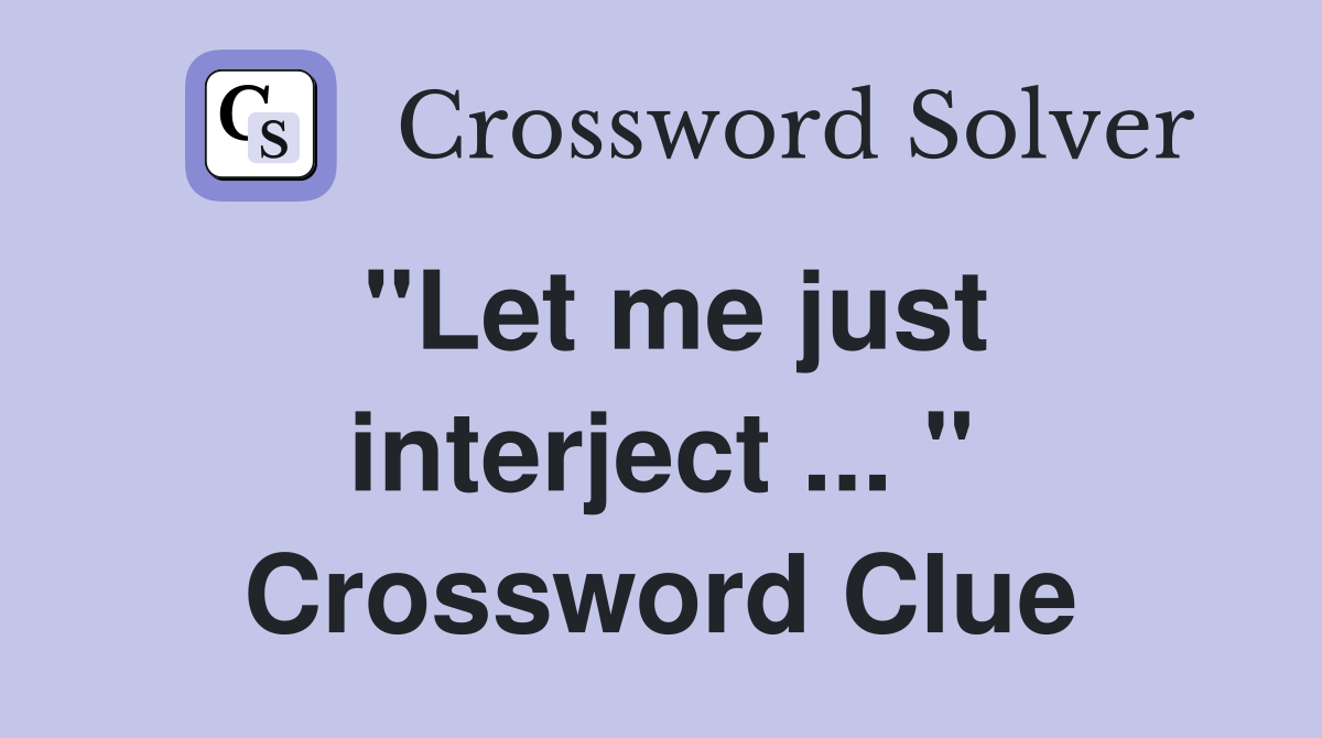 "Let me just interject ... " Crossword Clue